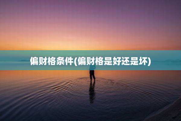 偏财格条件(偏财格是好还是坏)