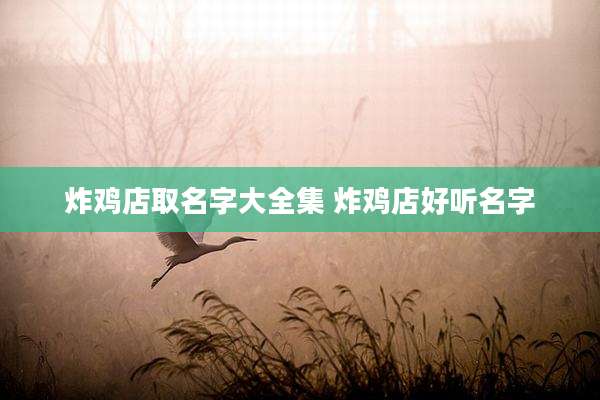 炸鸡店取名字大全集 炸鸡店好听名字