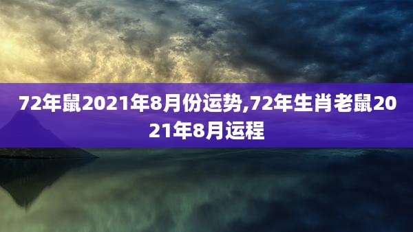 72年鼠2021年8月份运势,72年生肖老鼠2021年8月运程