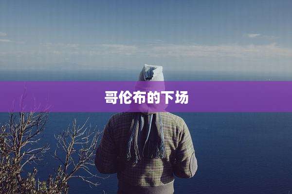 哥伦布的下场