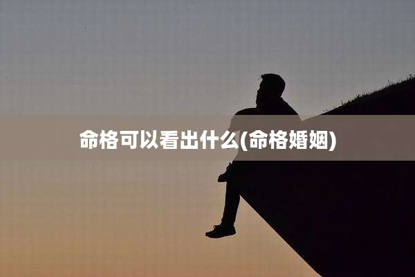 命格可以看出什么(命格婚姻)