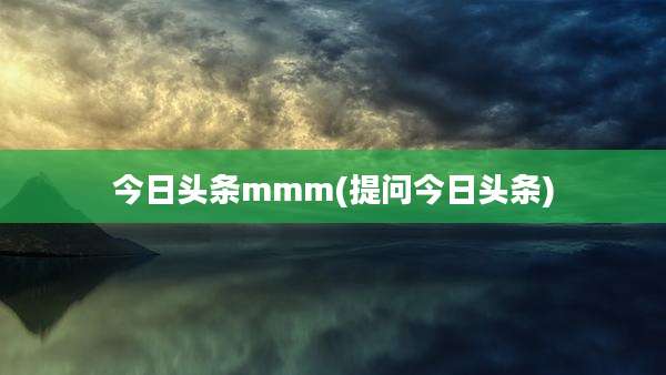 今日头条mmm(提问今日头条)