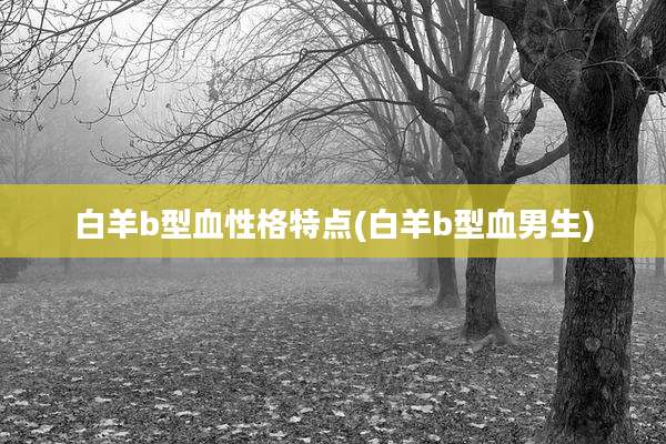 白羊b型血性格特点(白羊b型血男生)