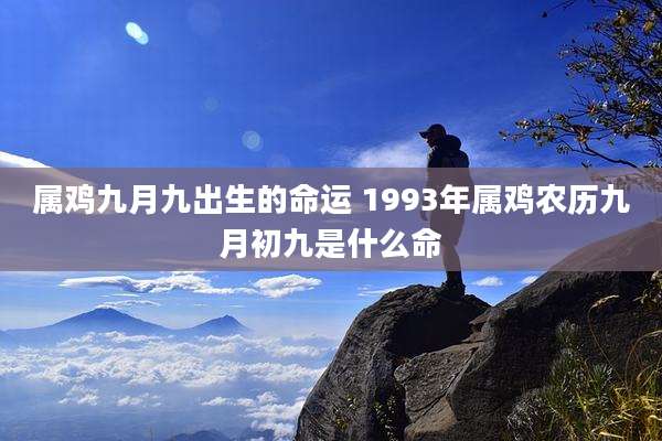 属鸡九月九出生的命运 1993年属鸡农历九月初九是什么命