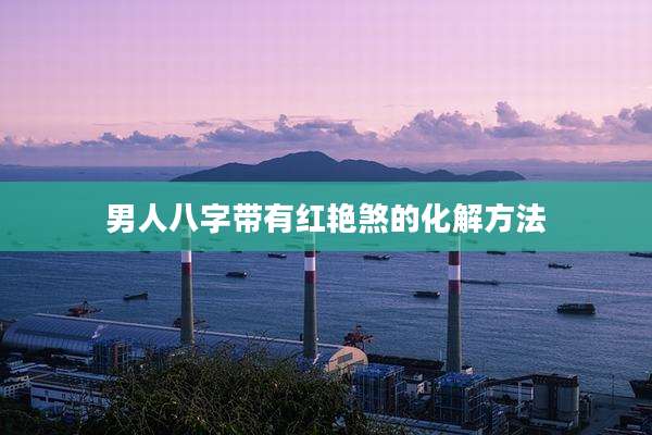 男人八字带有红艳煞的化解方法