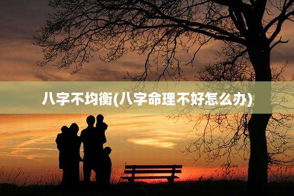 八字不均衡(八字命理不好怎么办)