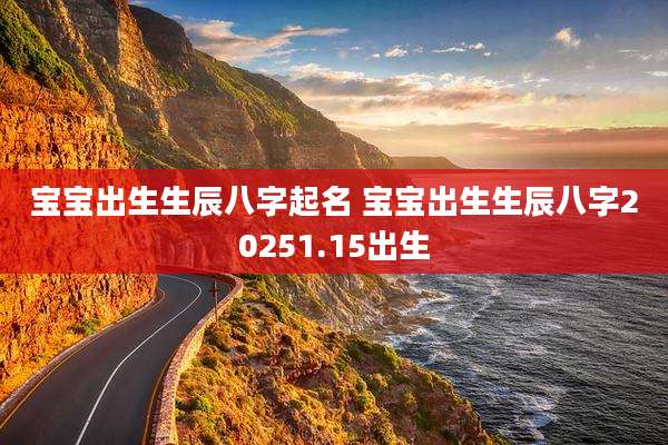 宝宝出生生辰八字起名 宝宝出生生辰八字20251.15出生