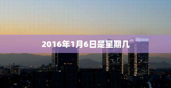 2016年1月6日是星期几