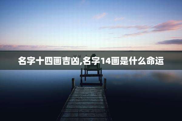 名字十四画吉凶,名字14画是什么命运