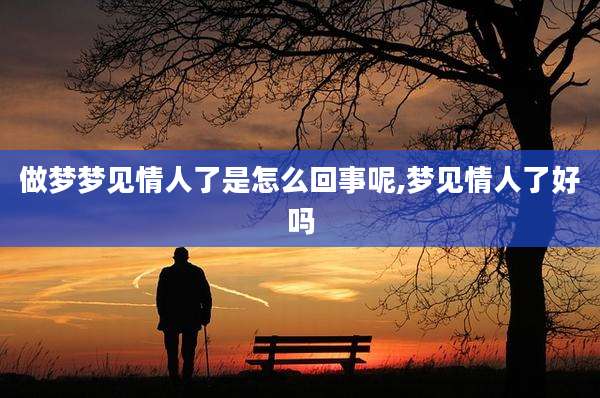 做梦梦见情人了是怎么回事呢,梦见情人了好吗