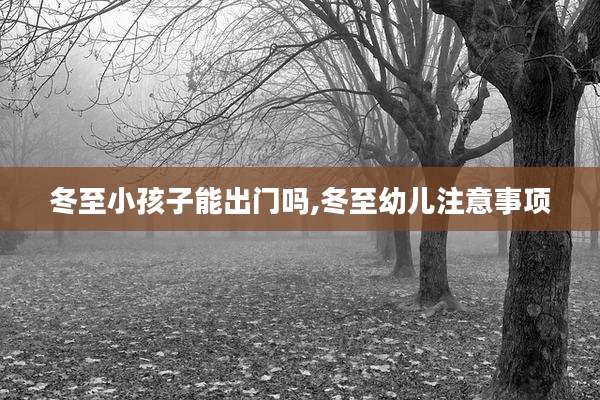 冬至小孩子能出门吗,冬至幼儿注意事项