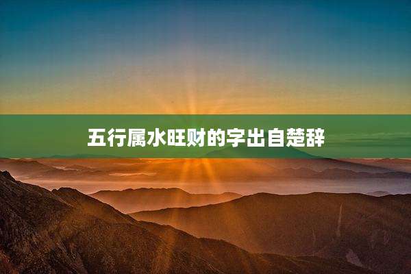 五行属水旺财的字出自楚辞