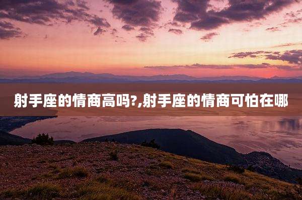 射手座的情商高吗?,射手座的情商可怕在哪