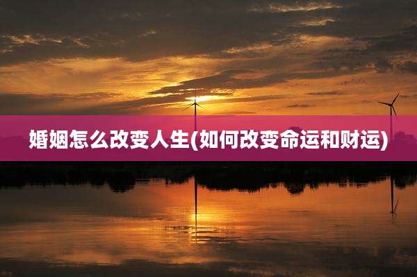 婚姻怎么改变人生(如何改变命运和财运)