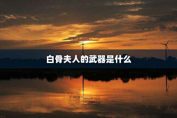 白骨夫人的武器是什么
