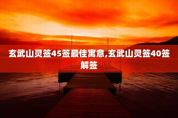 玄武山灵签45签最佳寓意,玄武山灵签40签解签