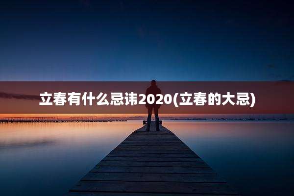 立春有什么忌讳2020(立春的大忌)