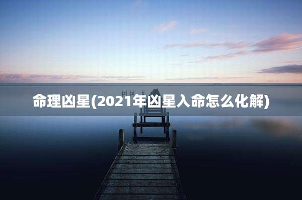 命理凶星(2021年凶星入命怎么化解)