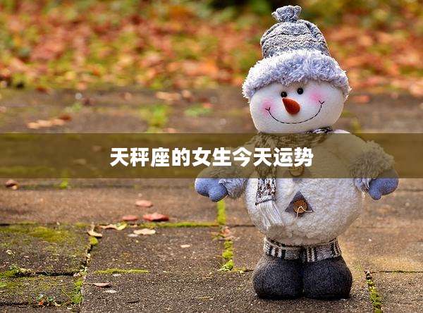 天秤座的女生今天运势