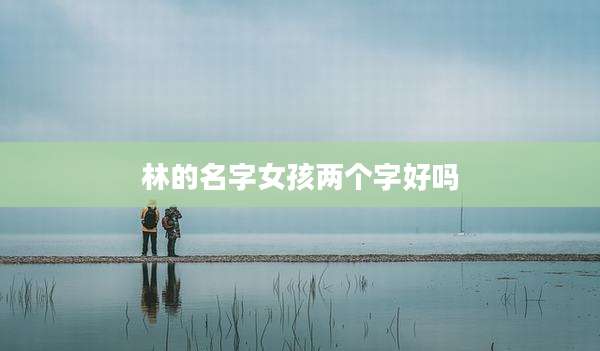 林的名字女孩两个字好吗