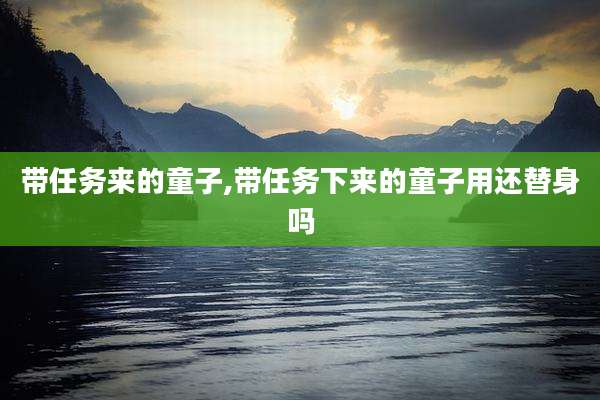 带任务来的童子,带任务下来的童子用还替身吗