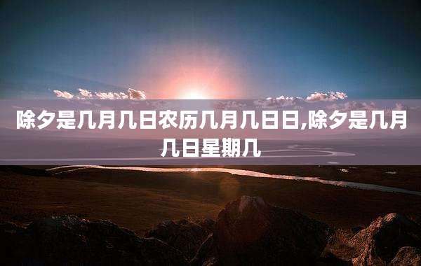 除夕是几月几日农历几月几日日,除夕是几月几日星期几