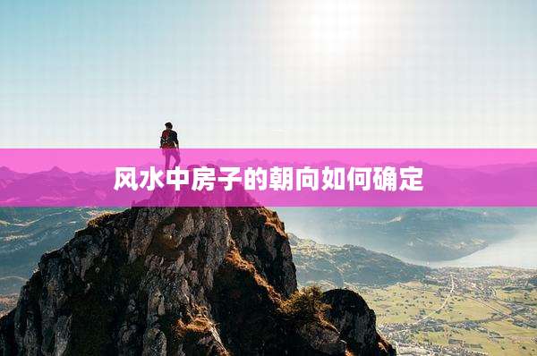 风水中房子的朝向如何确定