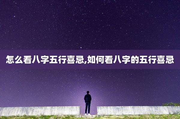 怎么看八字五行喜忌,如何看八字的五行喜忌