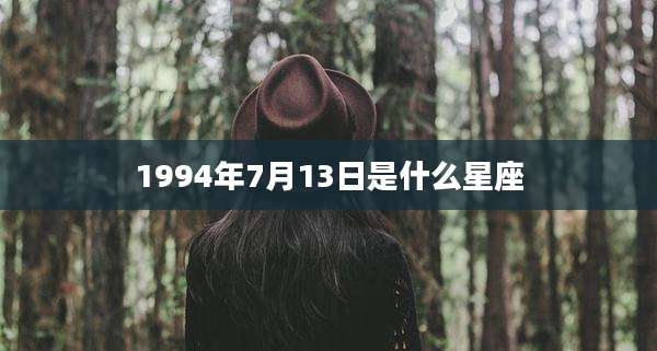 1994年7月13日是什么星座