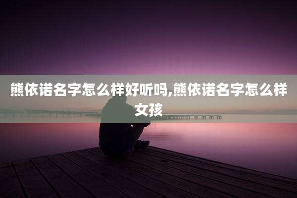 熊依诺名字怎么样好听吗,熊依诺名字怎么样女孩