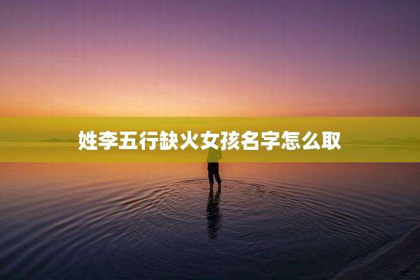 姓李五行缺火女孩名字怎么取