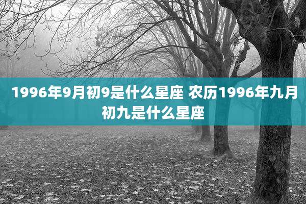 1996年9月初9是什么星座 农历1996年九月初九是什么星座
