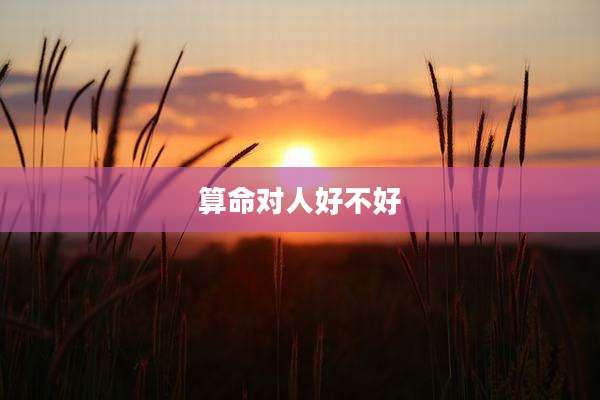 算命对人好不好