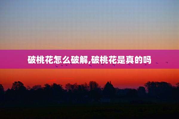 破桃花怎么破解,破桃花是真的吗