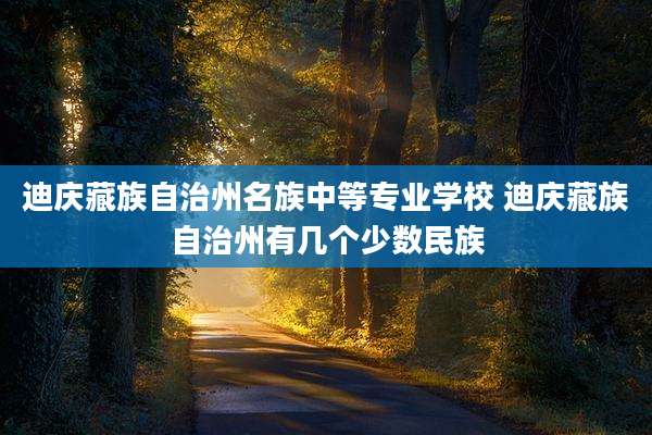 迪庆藏族自治州名族中等专业学校 迪庆藏族自治州有几个少数民族