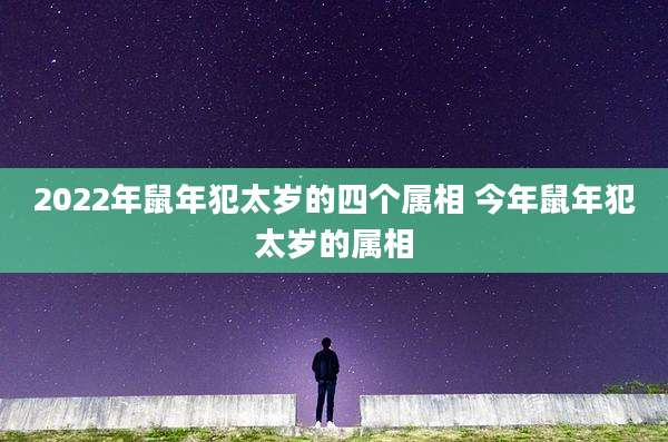 2022年鼠年犯太岁的四个属相 今年鼠年犯太岁的属相