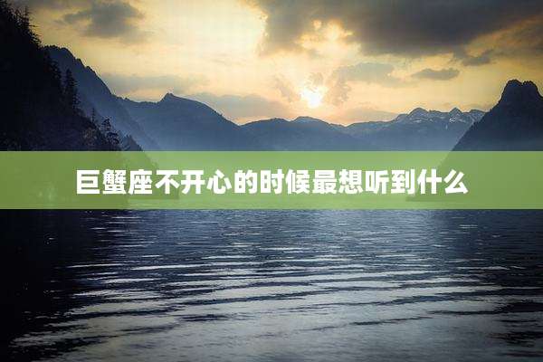 巨蟹座不开心的时候最想听到什么