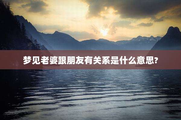 梦见老婆跟朋友有关系是什么意思?