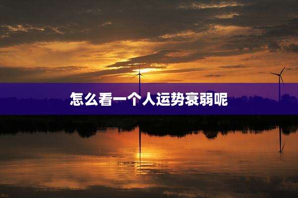 怎么看一个人运势衰弱呢