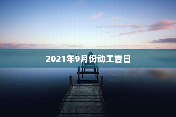 2021年9月份动工吉日