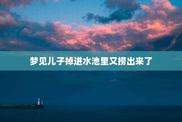 梦见儿子掉进水池里又捞出来了