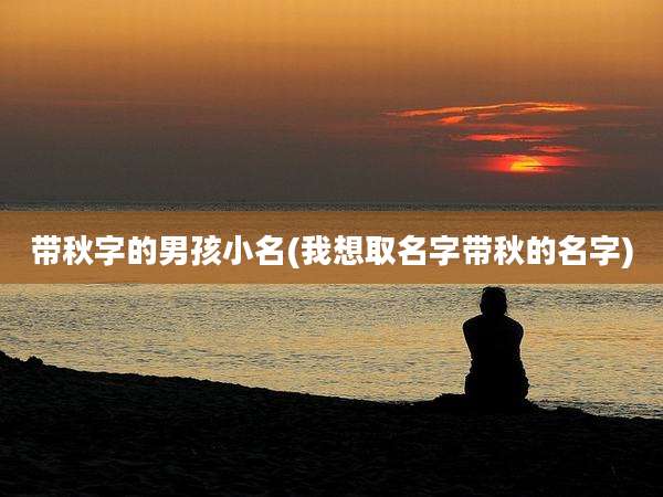 带秋字的男孩小名(我想取名字带秋的名字)