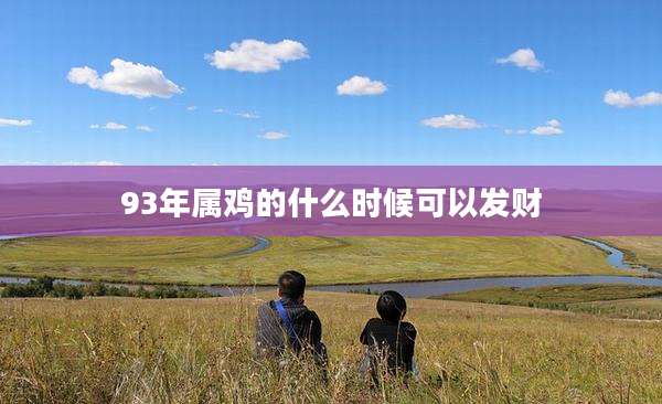 93年属鸡的什么时候可以发财