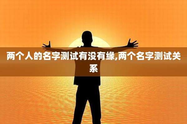 两个人的名字测试有没有缘,两个名字测试关系