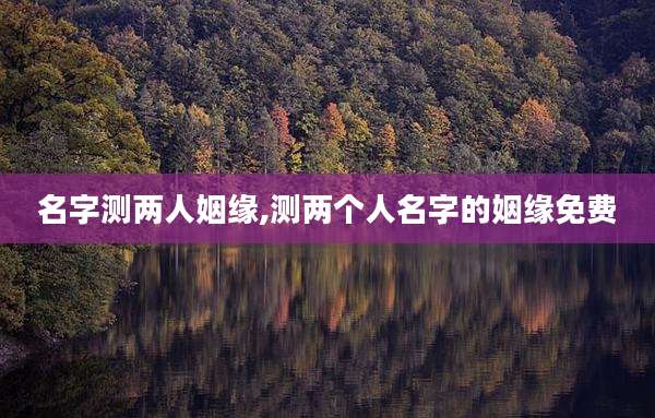 名字测两人姻缘,测两个人名字的姻缘免费