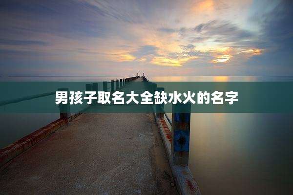 男孩子取名大全缺水火的名字