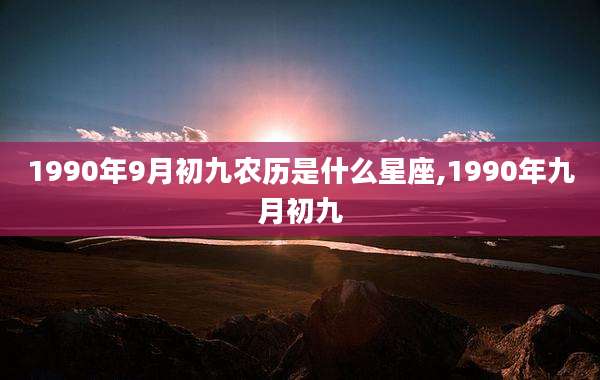 1990年9月初九农历是什么星座,1990年九月初九