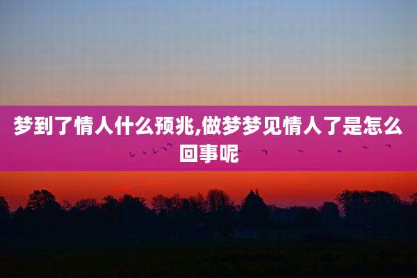 梦到了情人什么预兆,做梦梦见情人了是怎么回事呢