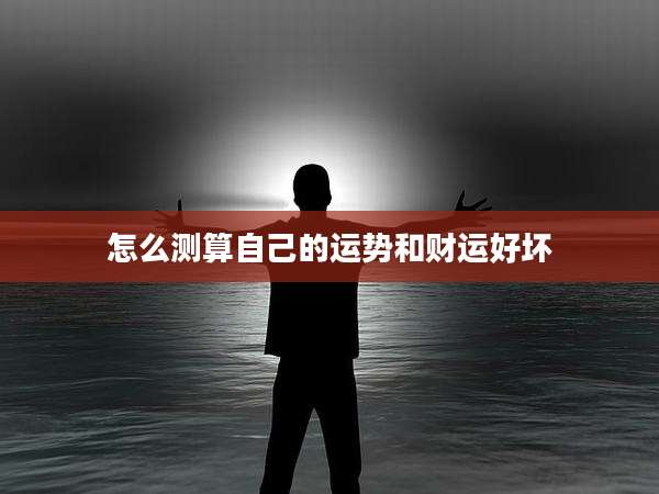 怎么测算自己的运势和财运好坏