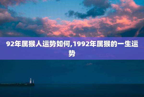 92年属猴人运势如何,1992年属猴的一生运势